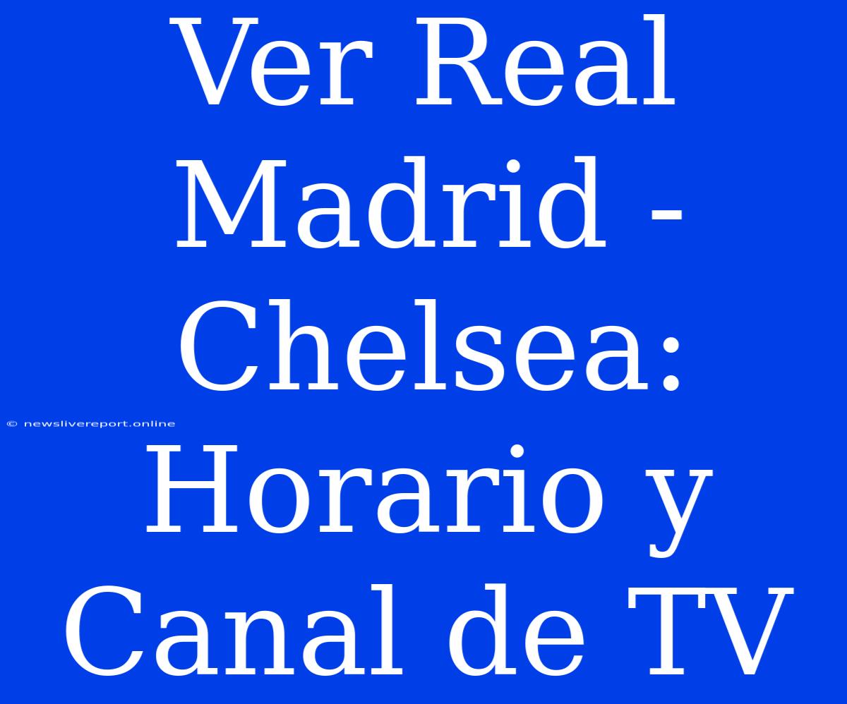 Ver Real Madrid - Chelsea: Horario Y Canal De TV