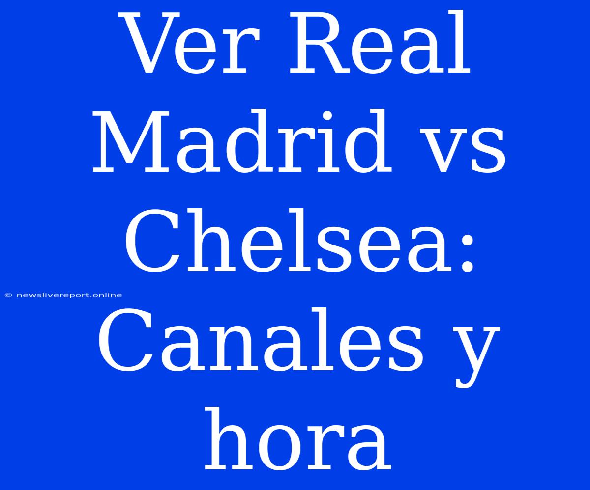 Ver Real Madrid Vs Chelsea: Canales Y Hora