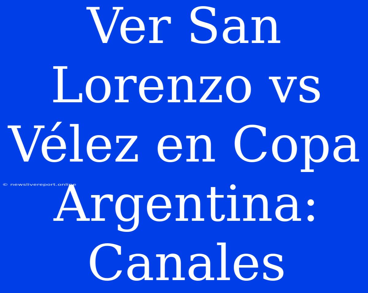 Ver San Lorenzo Vs Vélez En Copa Argentina: Canales