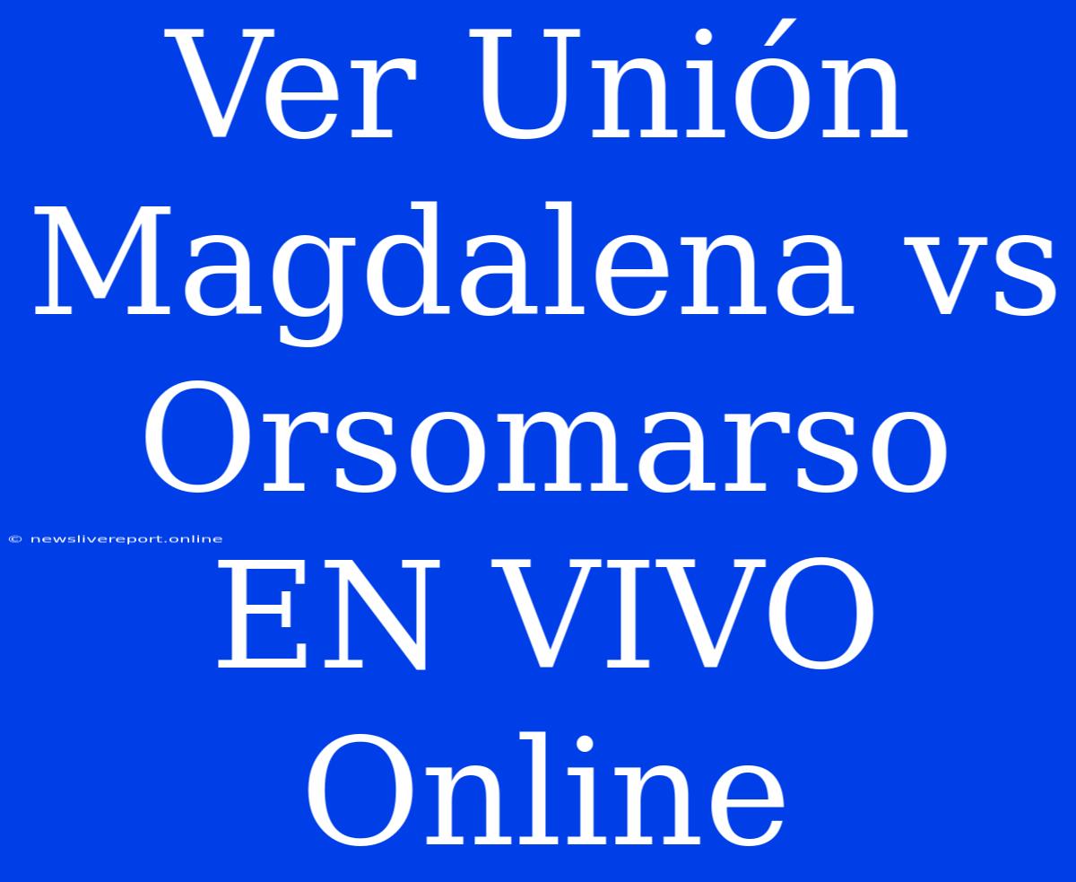 Ver Unión Magdalena Vs Orsomarso EN VIVO Online