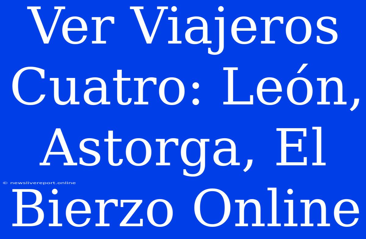 Ver Viajeros Cuatro: León, Astorga, El Bierzo Online