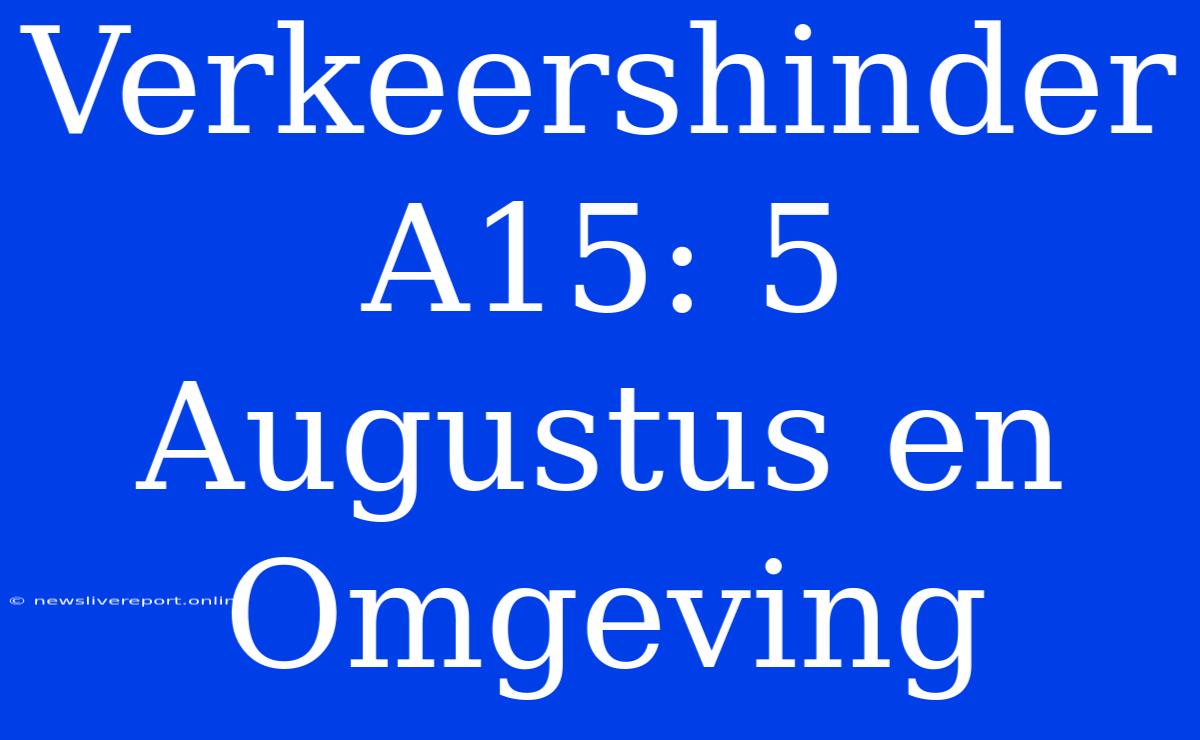 Verkeershinder A15: 5 Augustus En Omgeving