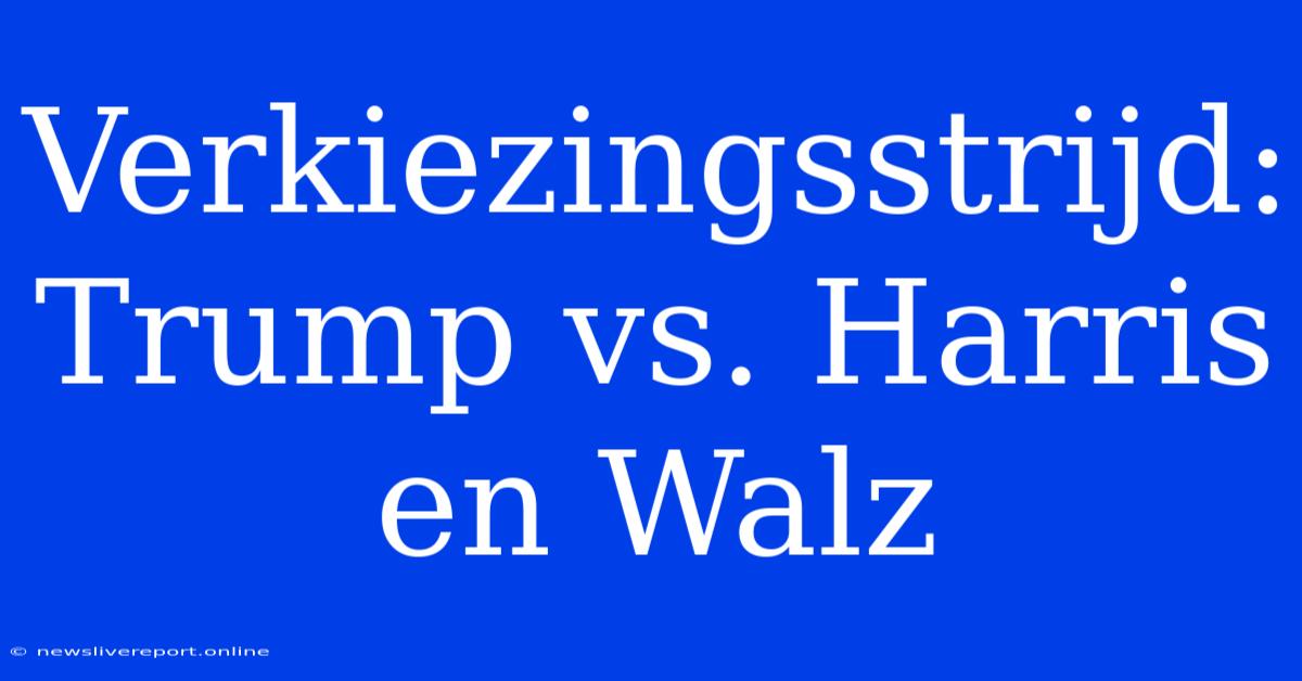 Verkiezingsstrijd: Trump Vs. Harris En Walz