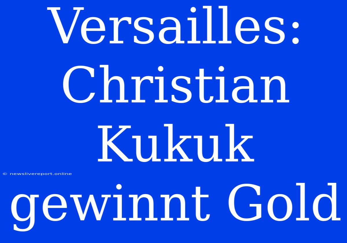 Versailles: Christian Kukuk Gewinnt Gold