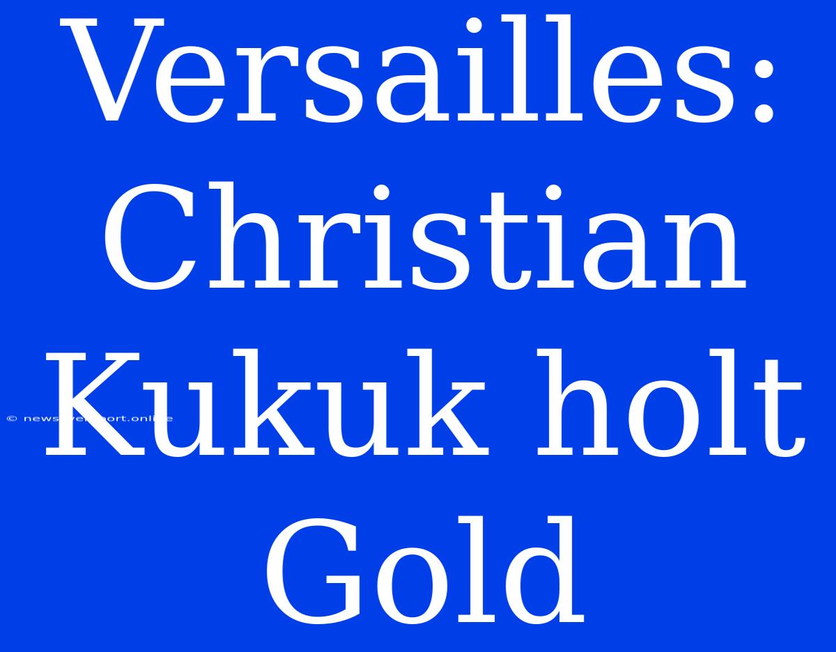 Versailles: Christian Kukuk Holt Gold