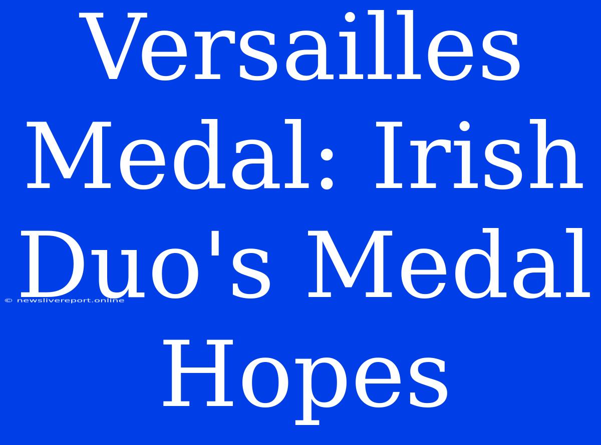 Versailles Medal: Irish Duo's Medal Hopes