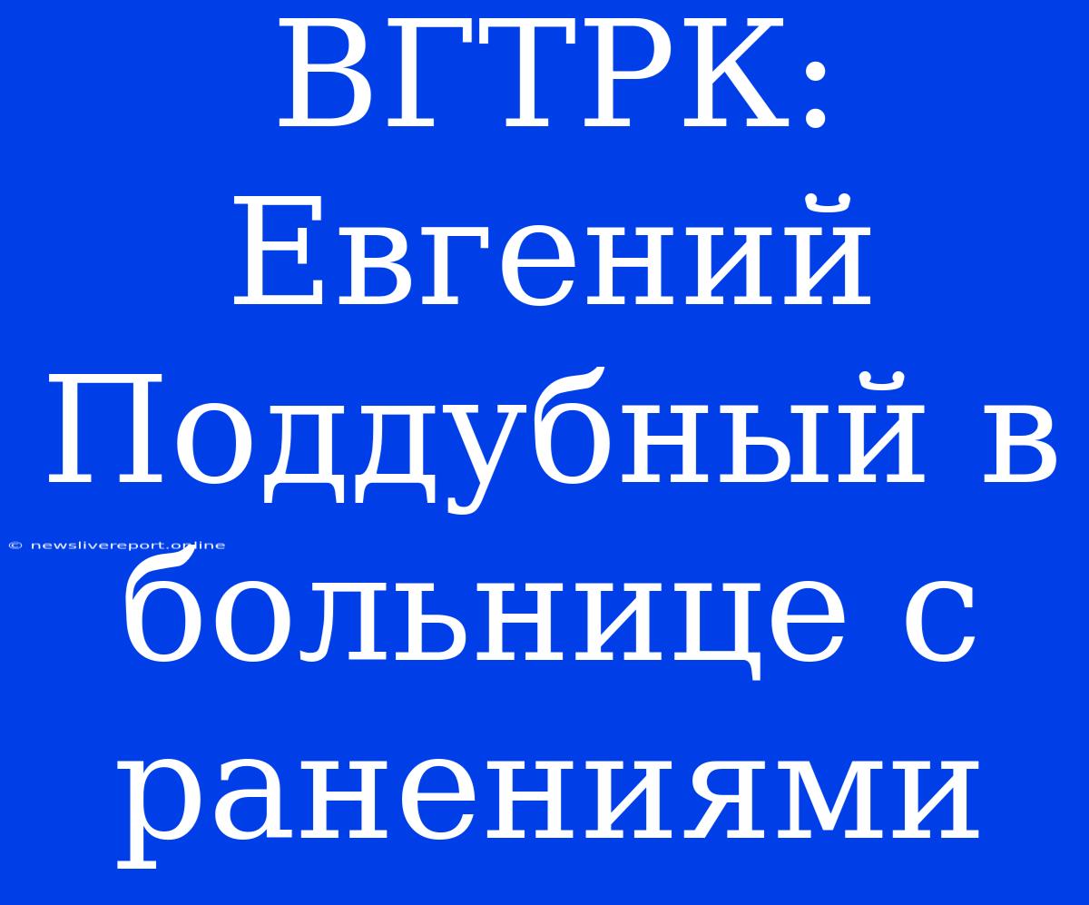 ВГТРК: Евгений Поддубный В Больнице С Ранениями