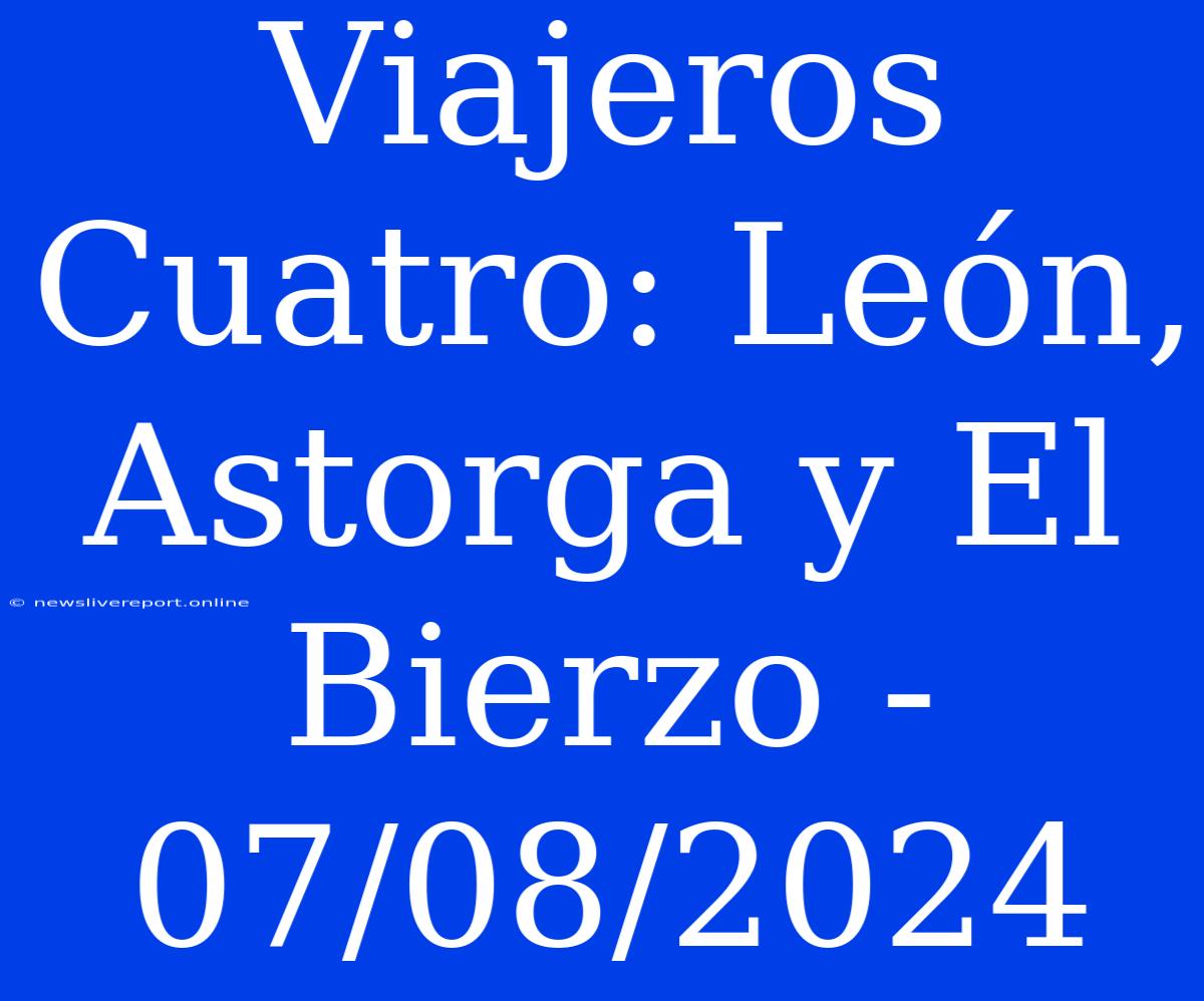 Viajeros Cuatro: León, Astorga Y El Bierzo - 07/08/2024