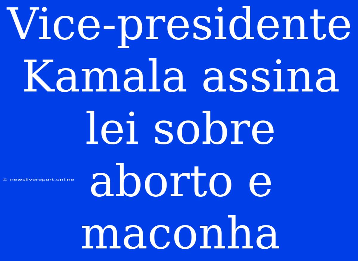 Vice-presidente Kamala Assina Lei Sobre Aborto E Maconha