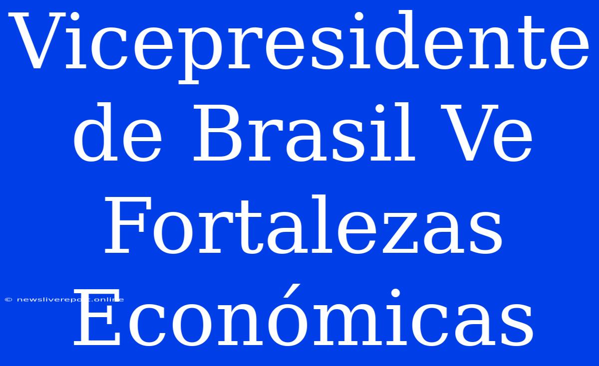 Vicepresidente De Brasil Ve Fortalezas Económicas