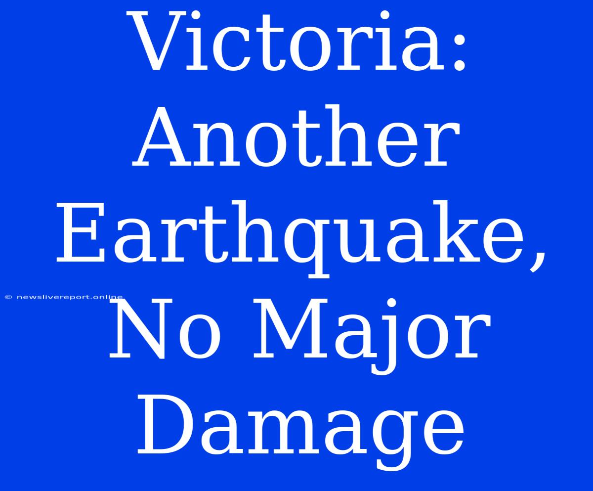 Victoria: Another Earthquake, No Major Damage