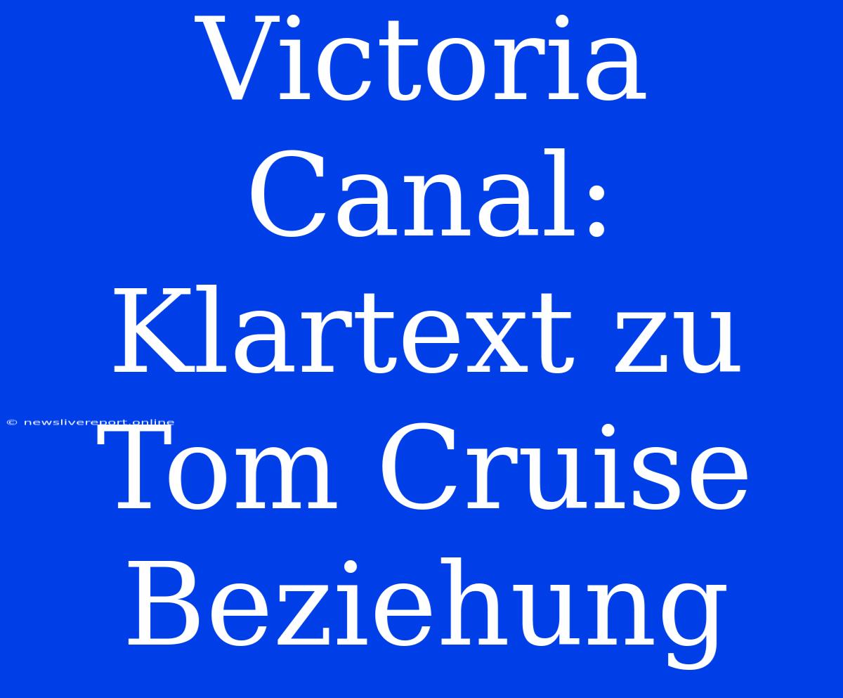 Victoria Canal: Klartext Zu Tom Cruise Beziehung