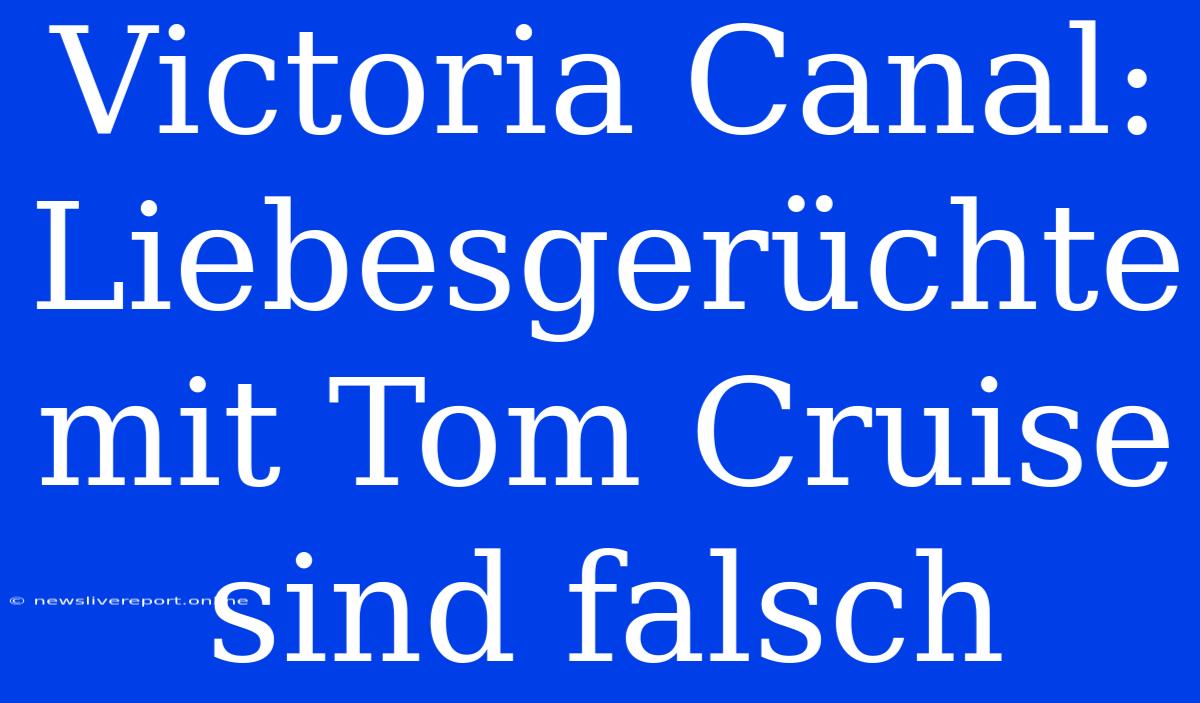 Victoria Canal: Liebesgerüchte Mit Tom Cruise Sind Falsch