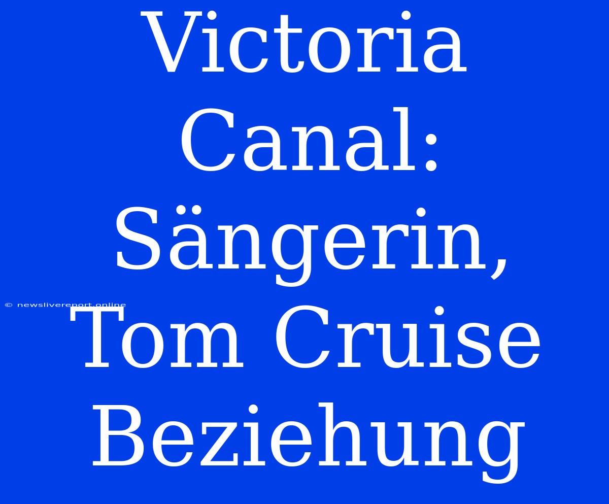 Victoria Canal:  Sängerin,  Tom Cruise Beziehung