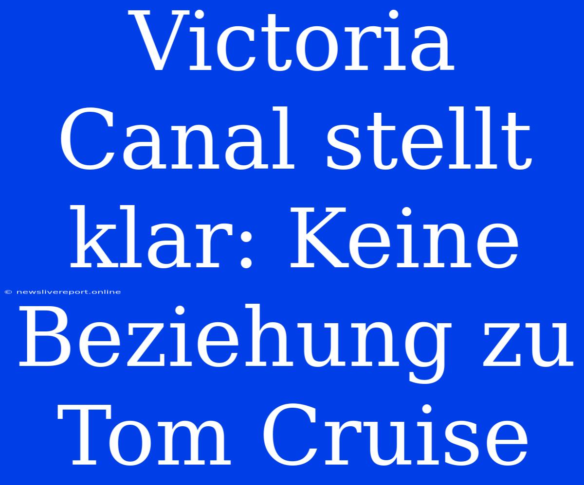 Victoria Canal Stellt Klar: Keine Beziehung Zu Tom Cruise