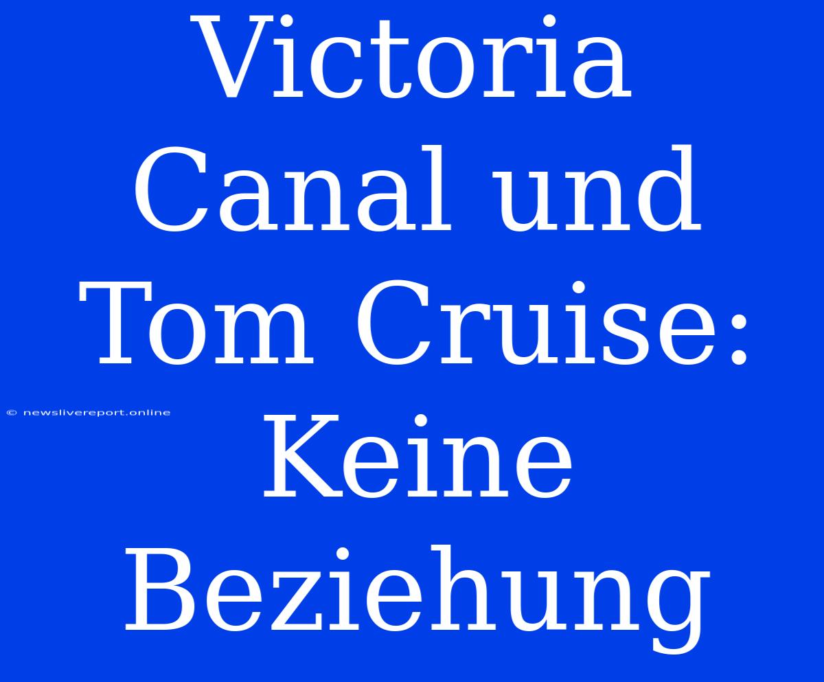 Victoria Canal Und Tom Cruise: Keine Beziehung