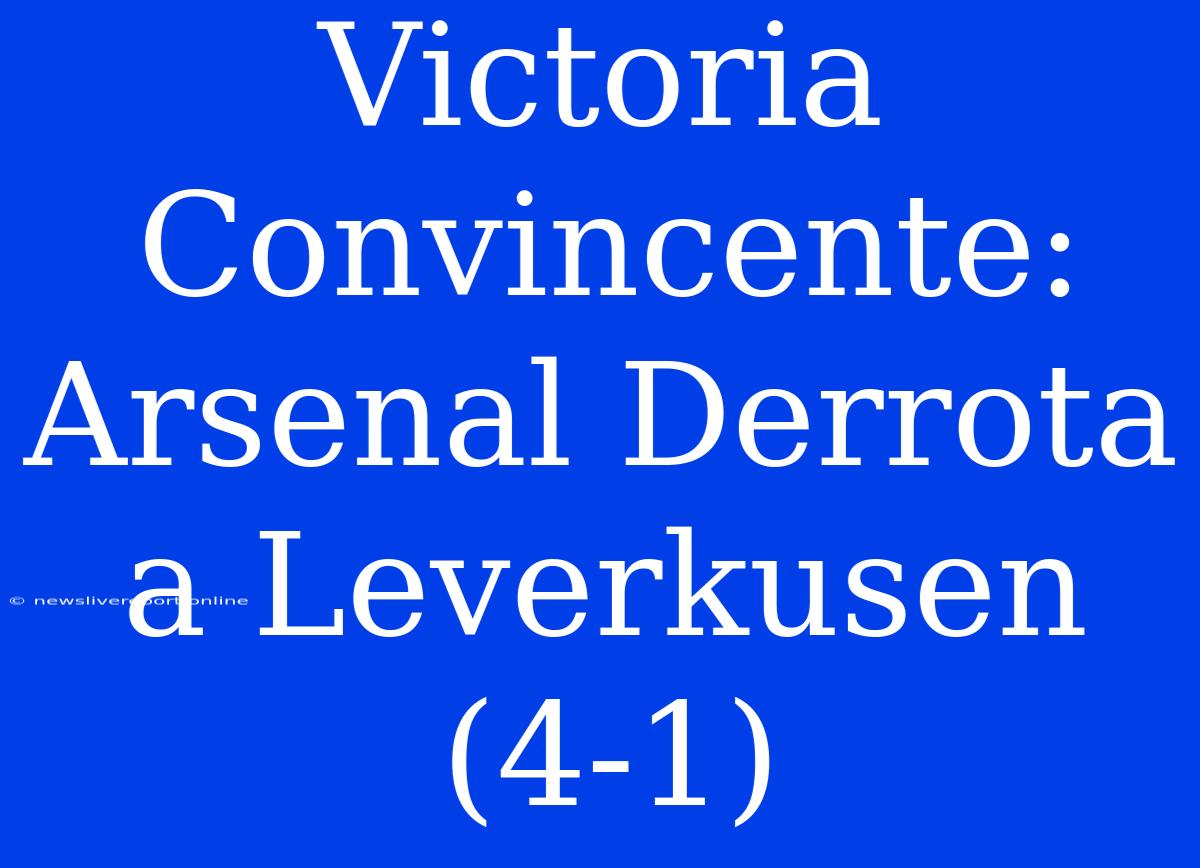 Victoria Convincente: Arsenal Derrota A Leverkusen (4-1)