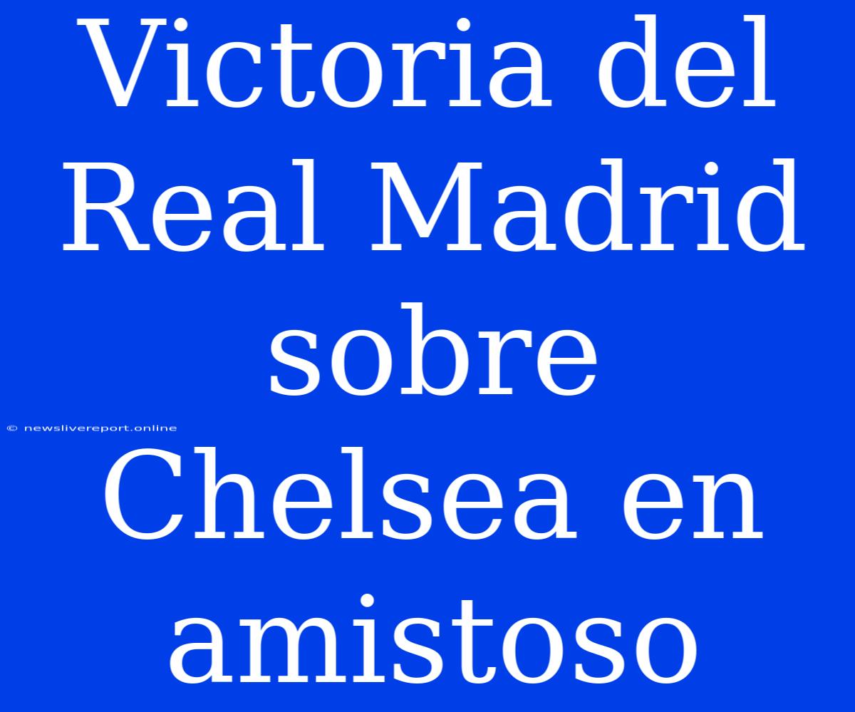 Victoria Del Real Madrid Sobre Chelsea En Amistoso