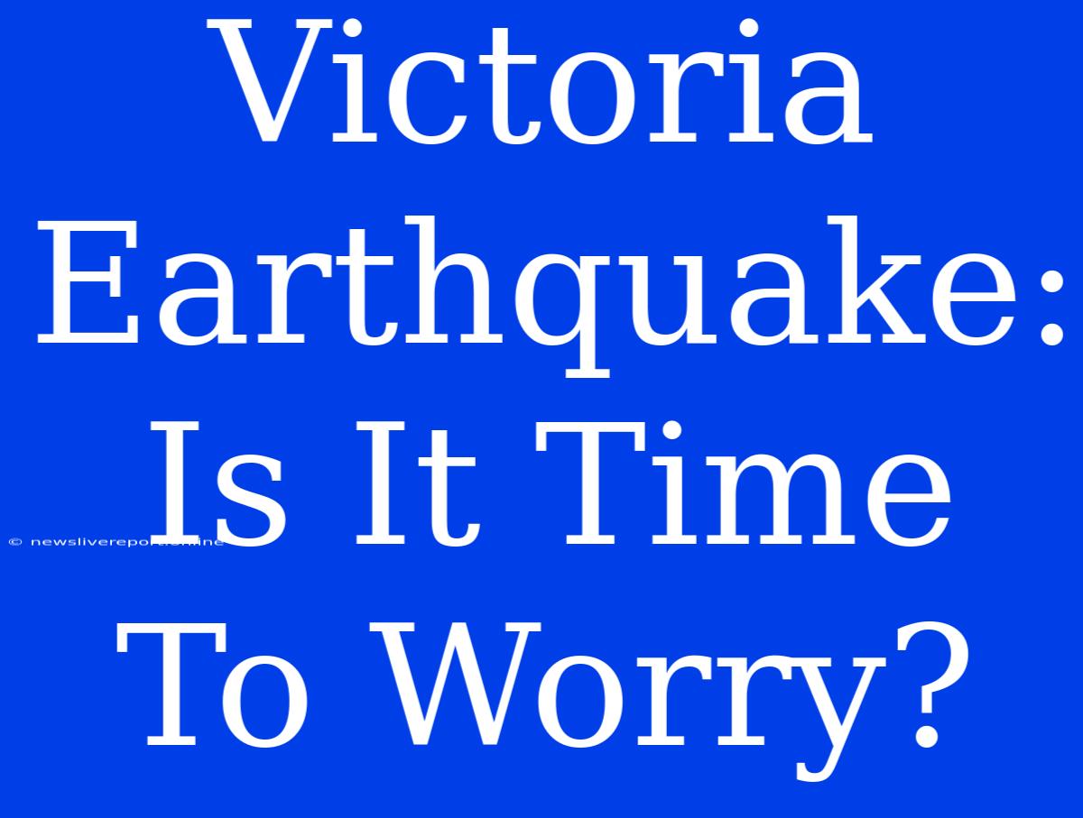 Victoria Earthquake: Is It Time To Worry?