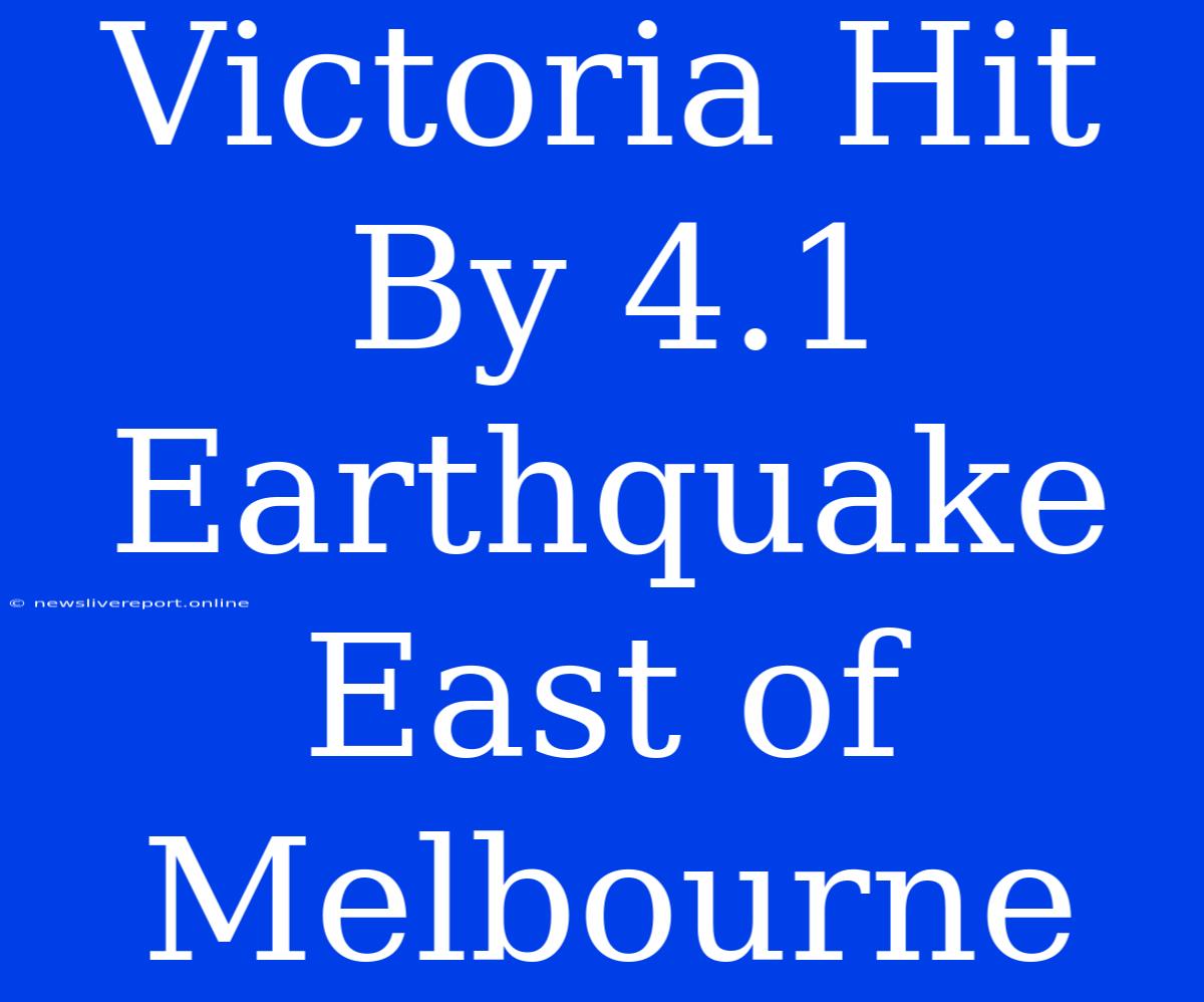 Victoria Hit By 4.1 Earthquake East Of Melbourne