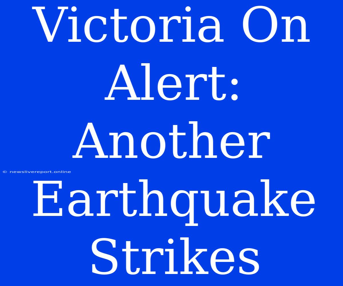 Victoria On Alert: Another Earthquake Strikes