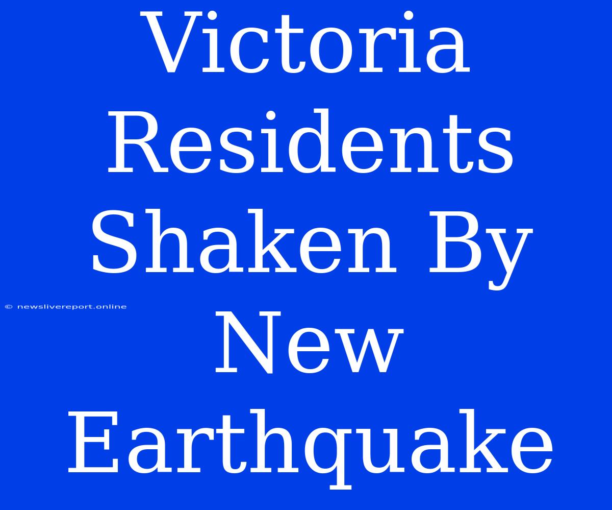 Victoria Residents Shaken By New Earthquake