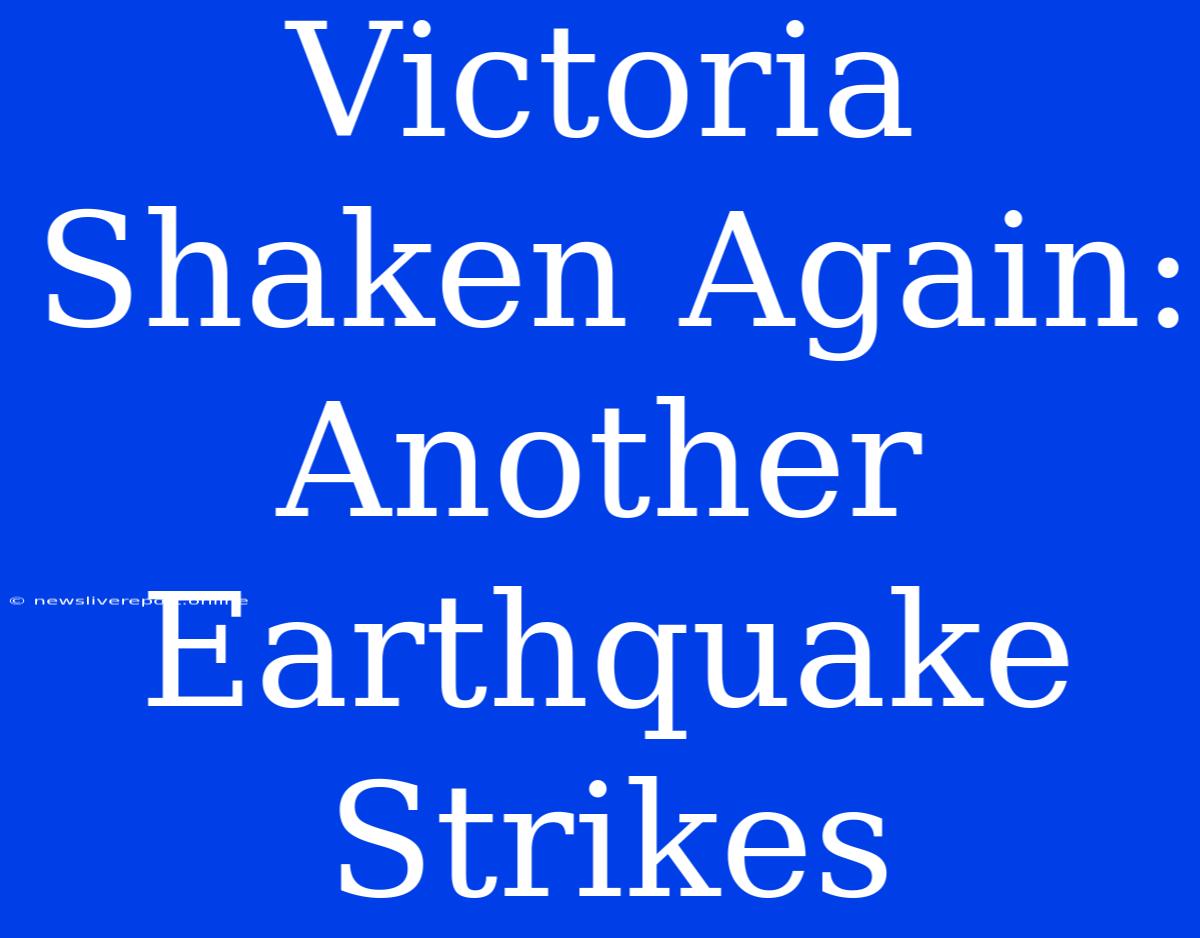 Victoria Shaken Again: Another Earthquake Strikes