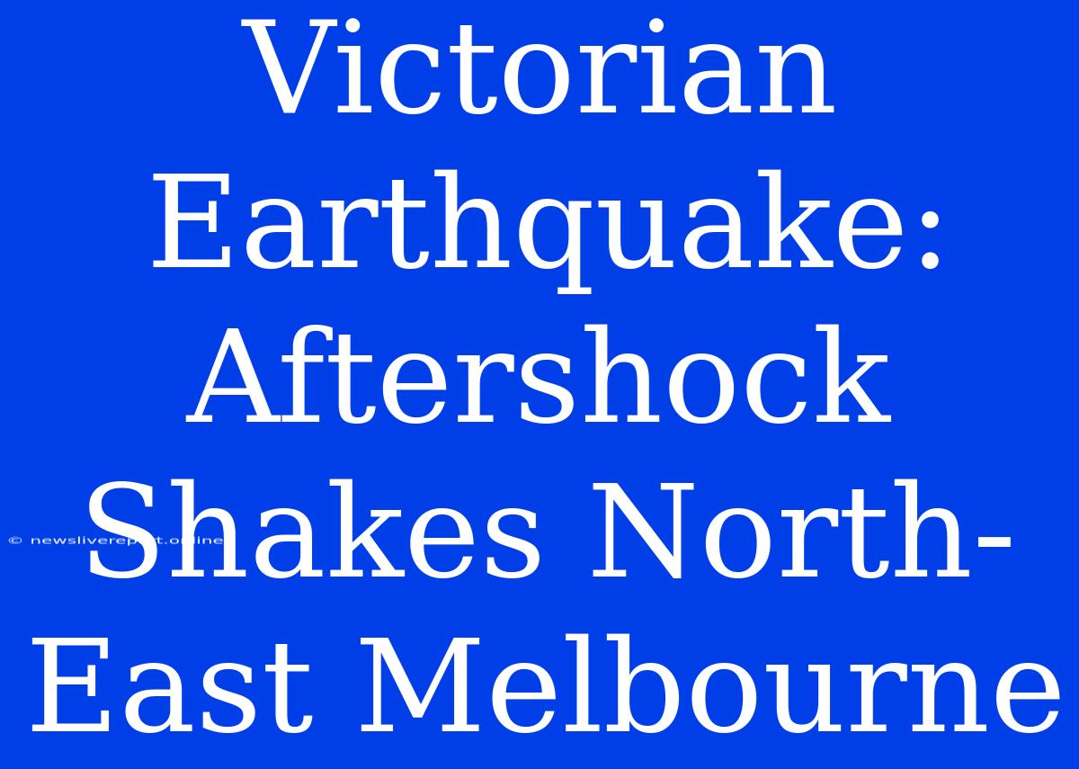 Victorian Earthquake: Aftershock Shakes North-East Melbourne