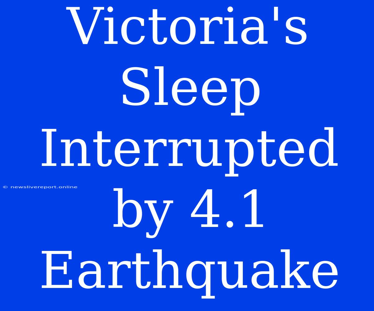 Victoria's Sleep Interrupted By 4.1 Earthquake