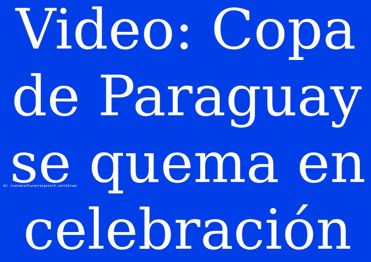 Video: Copa De Paraguay Se Quema En Celebración