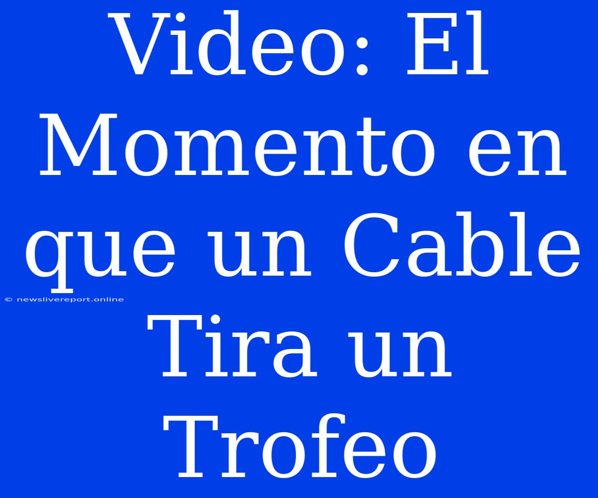 Video: El Momento En Que Un Cable Tira Un Trofeo