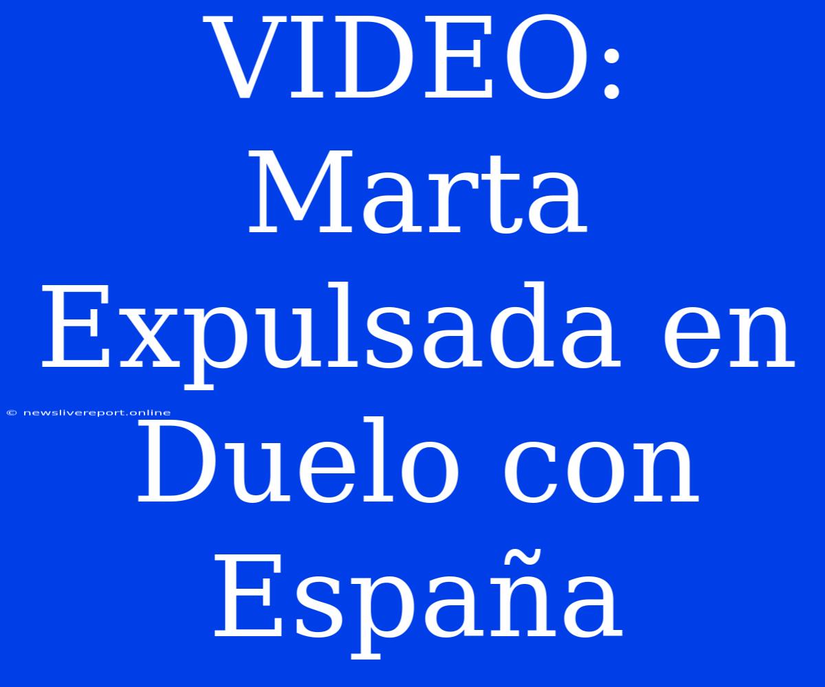 VIDEO: Marta Expulsada En Duelo Con España