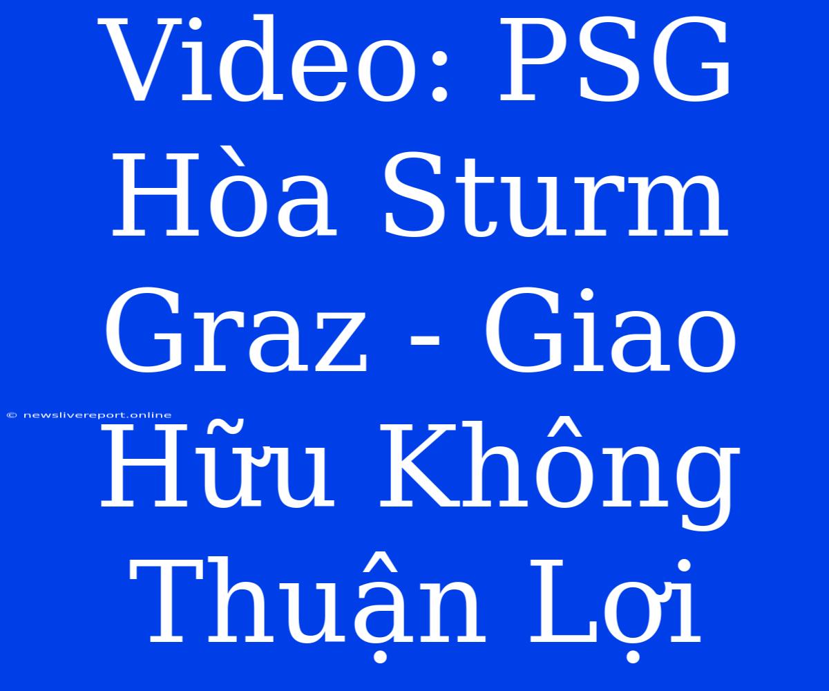 Video: PSG Hòa Sturm Graz - Giao Hữu Không Thuận Lợi