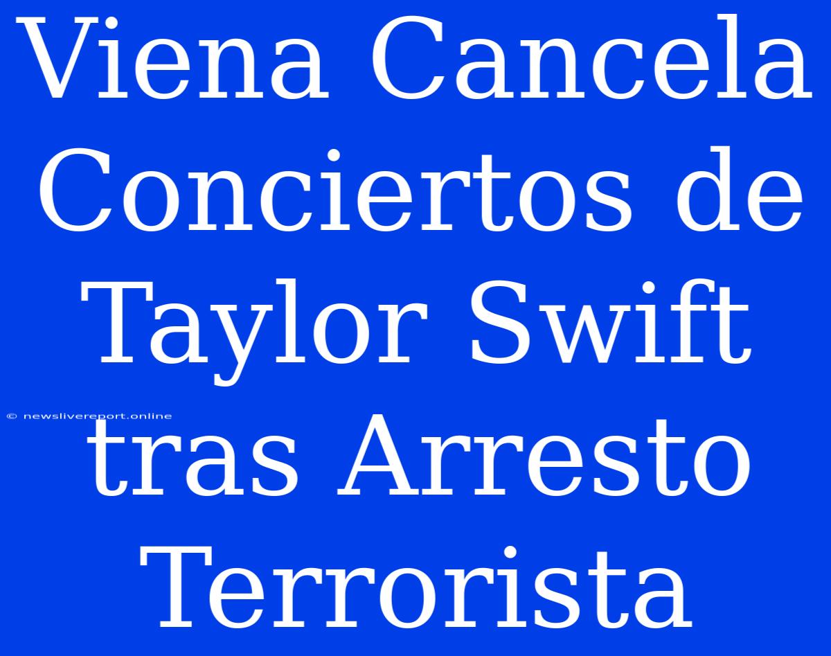 Viena Cancela Conciertos De Taylor Swift Tras Arresto Terrorista