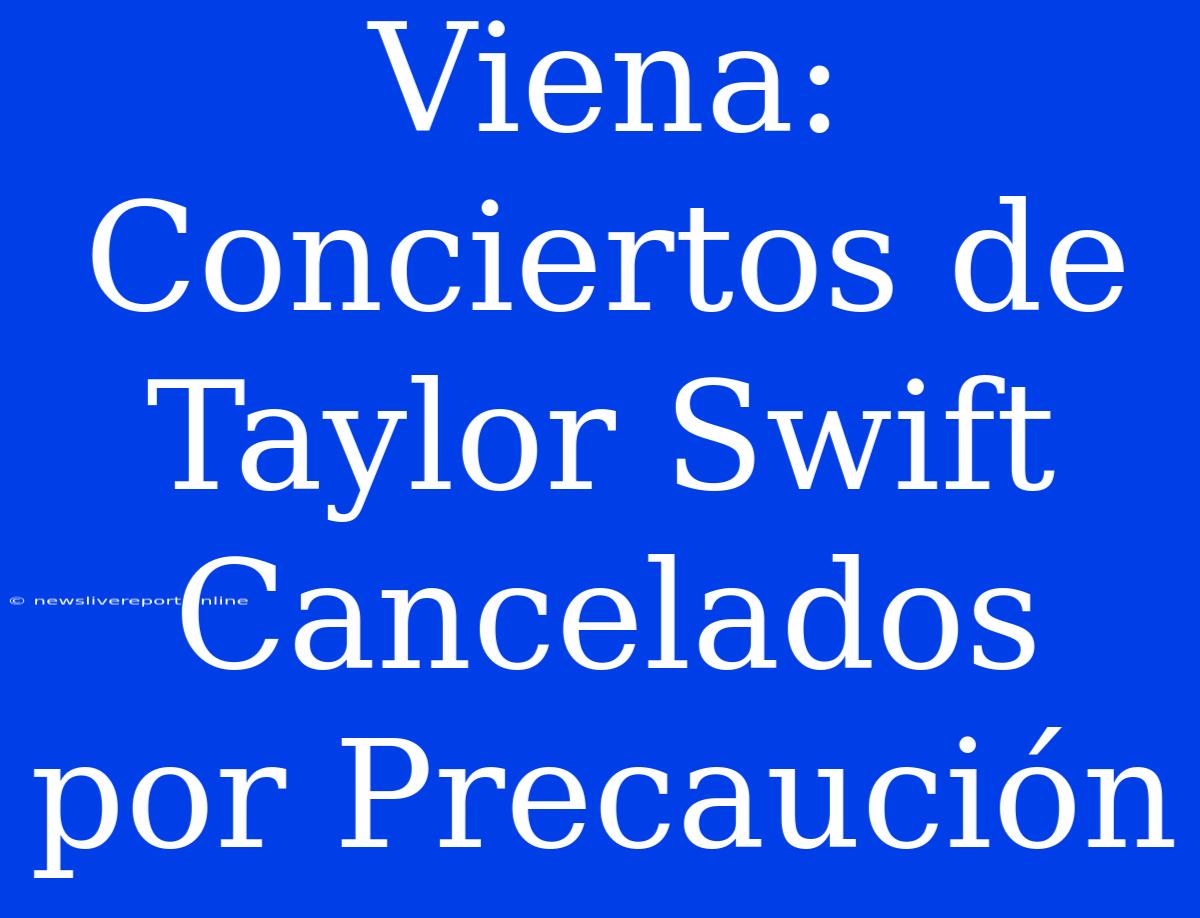 Viena: Conciertos De Taylor Swift Cancelados Por Precaución