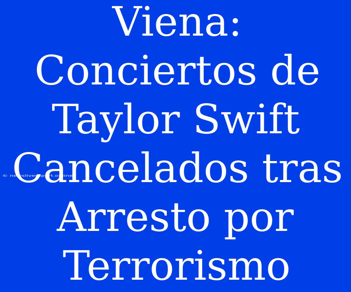 Viena: Conciertos De Taylor Swift Cancelados Tras Arresto Por Terrorismo