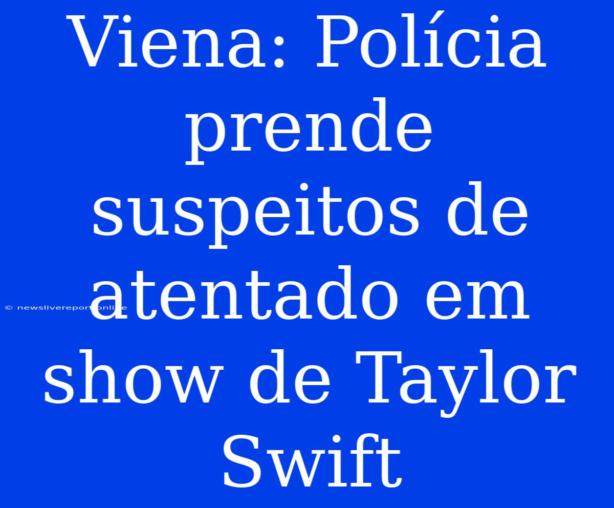 Viena: Polícia Prende Suspeitos De Atentado Em Show De Taylor Swift