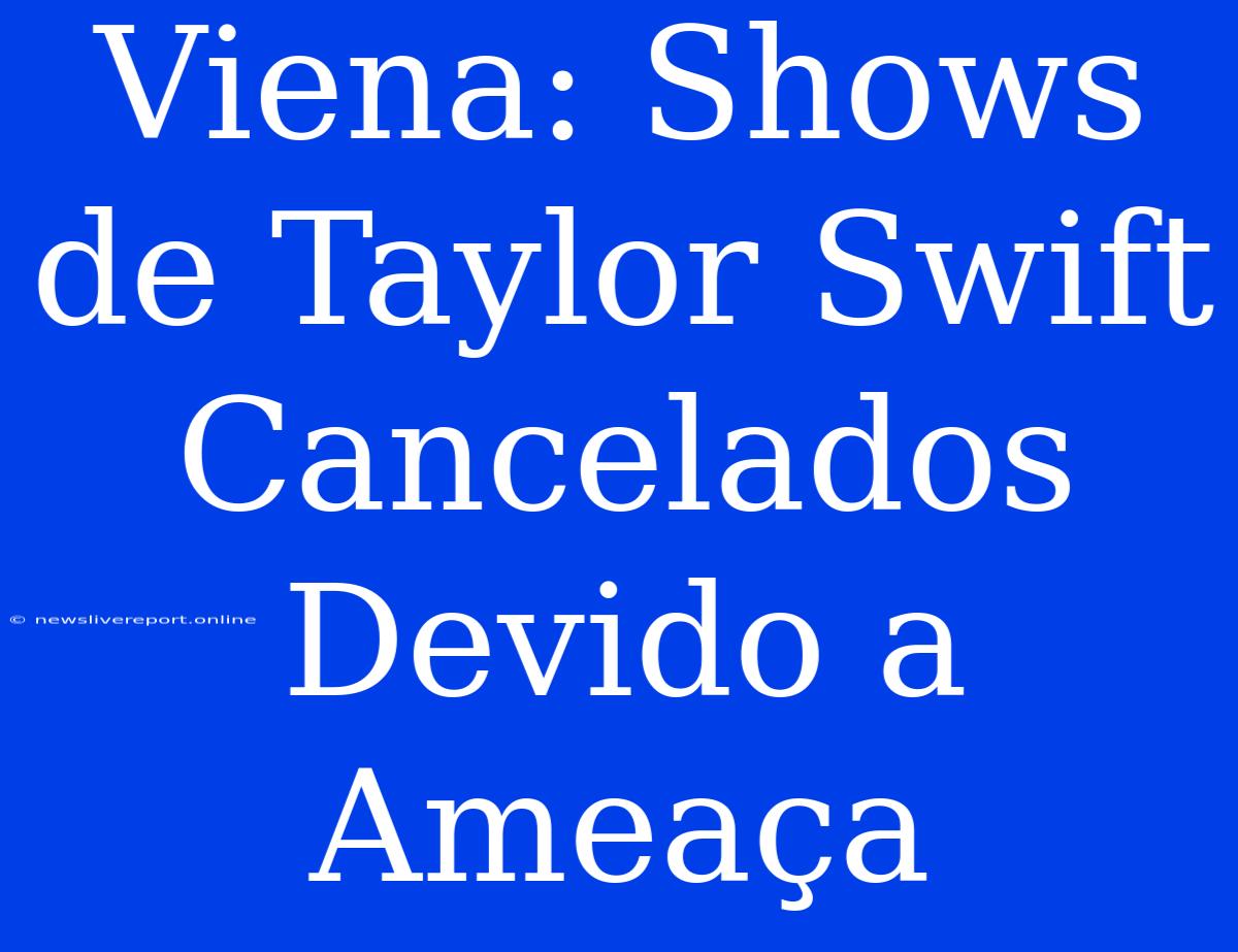 Viena: Shows De Taylor Swift Cancelados Devido A Ameaça