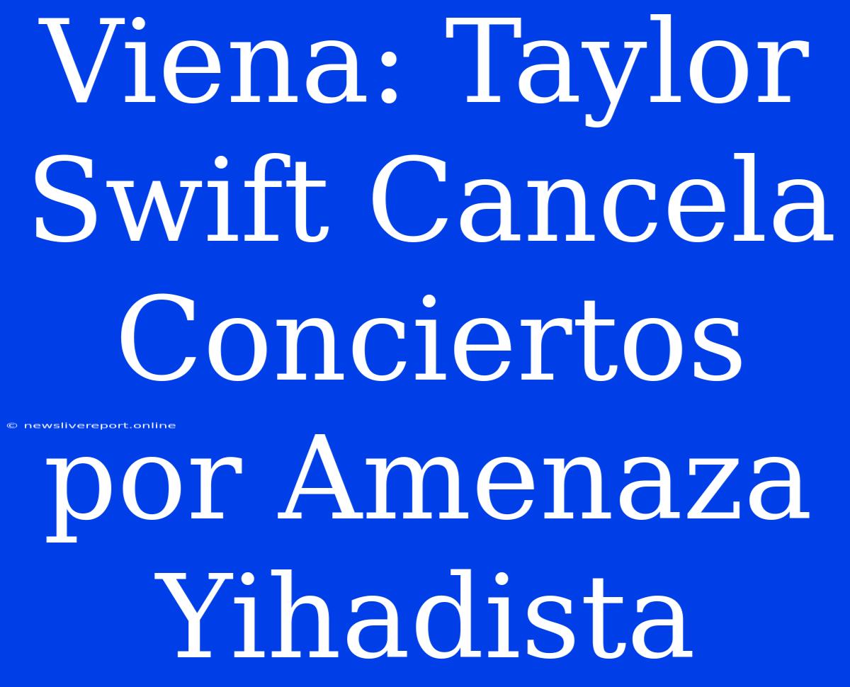 Viena: Taylor Swift Cancela Conciertos Por Amenaza Yihadista