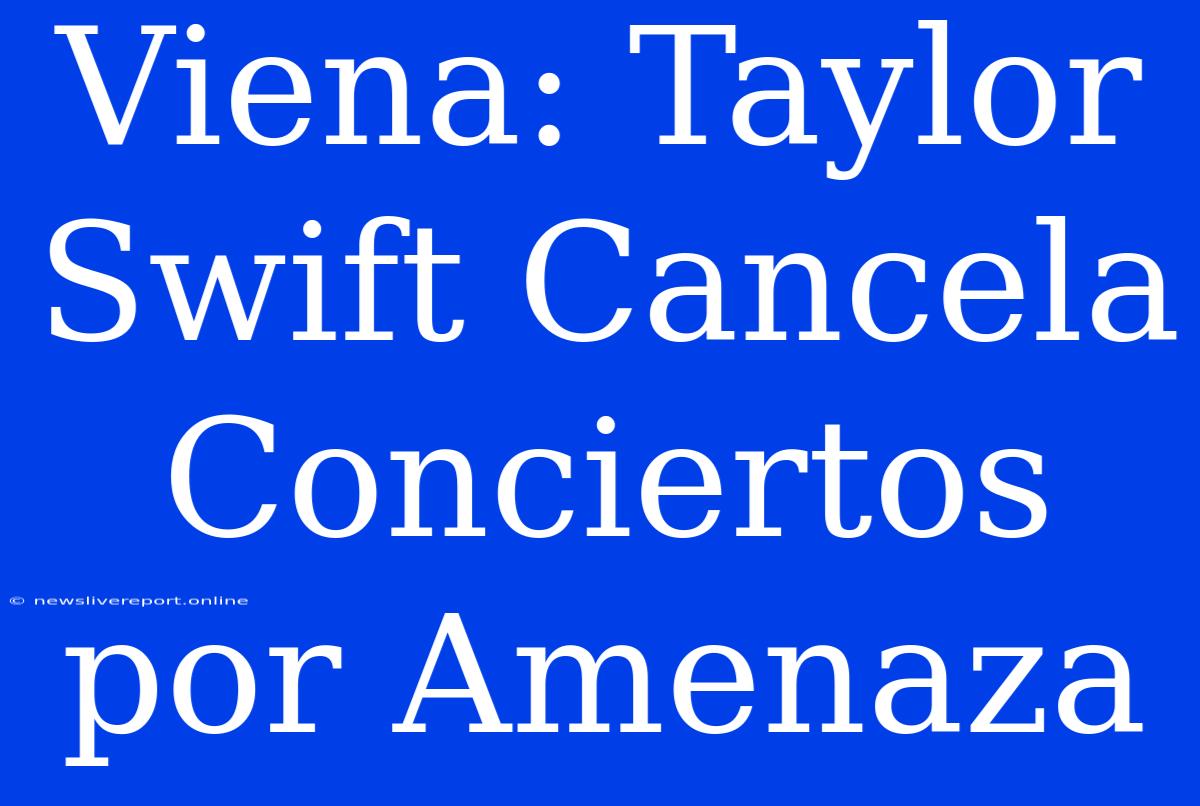 Viena: Taylor Swift Cancela Conciertos Por Amenaza