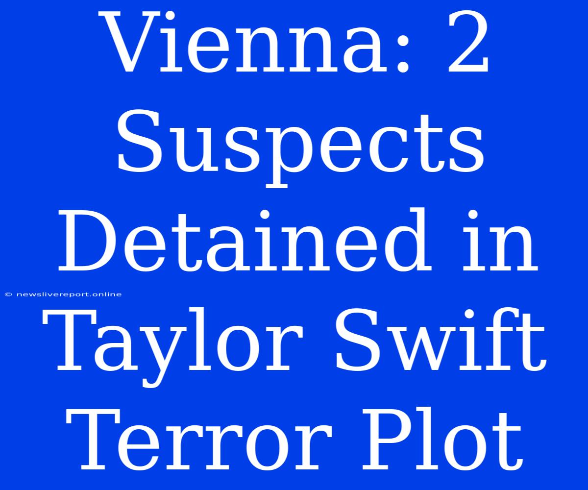 Vienna: 2 Suspects Detained In Taylor Swift Terror Plot