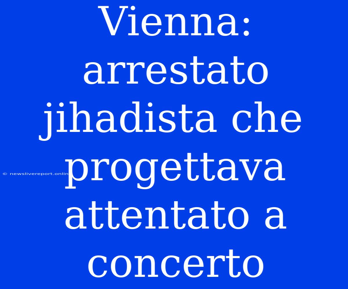 Vienna: Arrestato Jihadista Che Progettava Attentato A Concerto