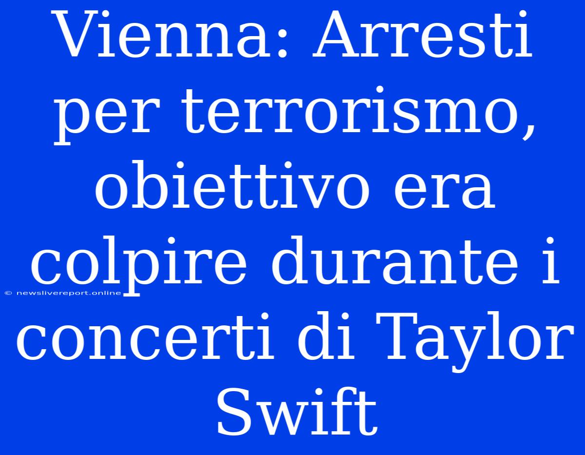 Vienna: Arresti Per Terrorismo, Obiettivo Era Colpire Durante I Concerti Di Taylor Swift