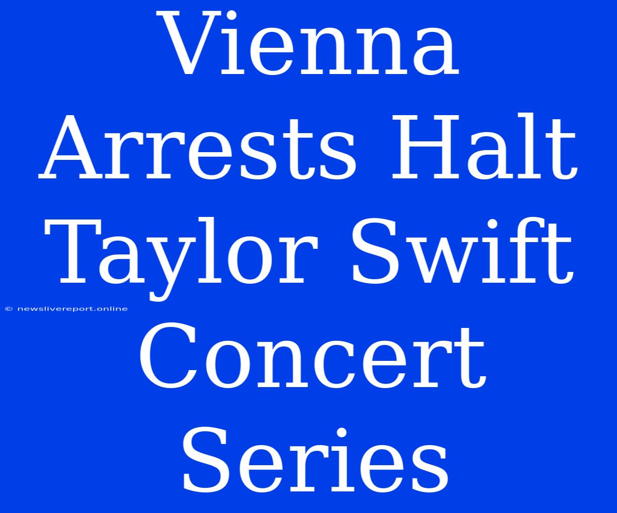 Vienna Arrests Halt Taylor Swift Concert Series