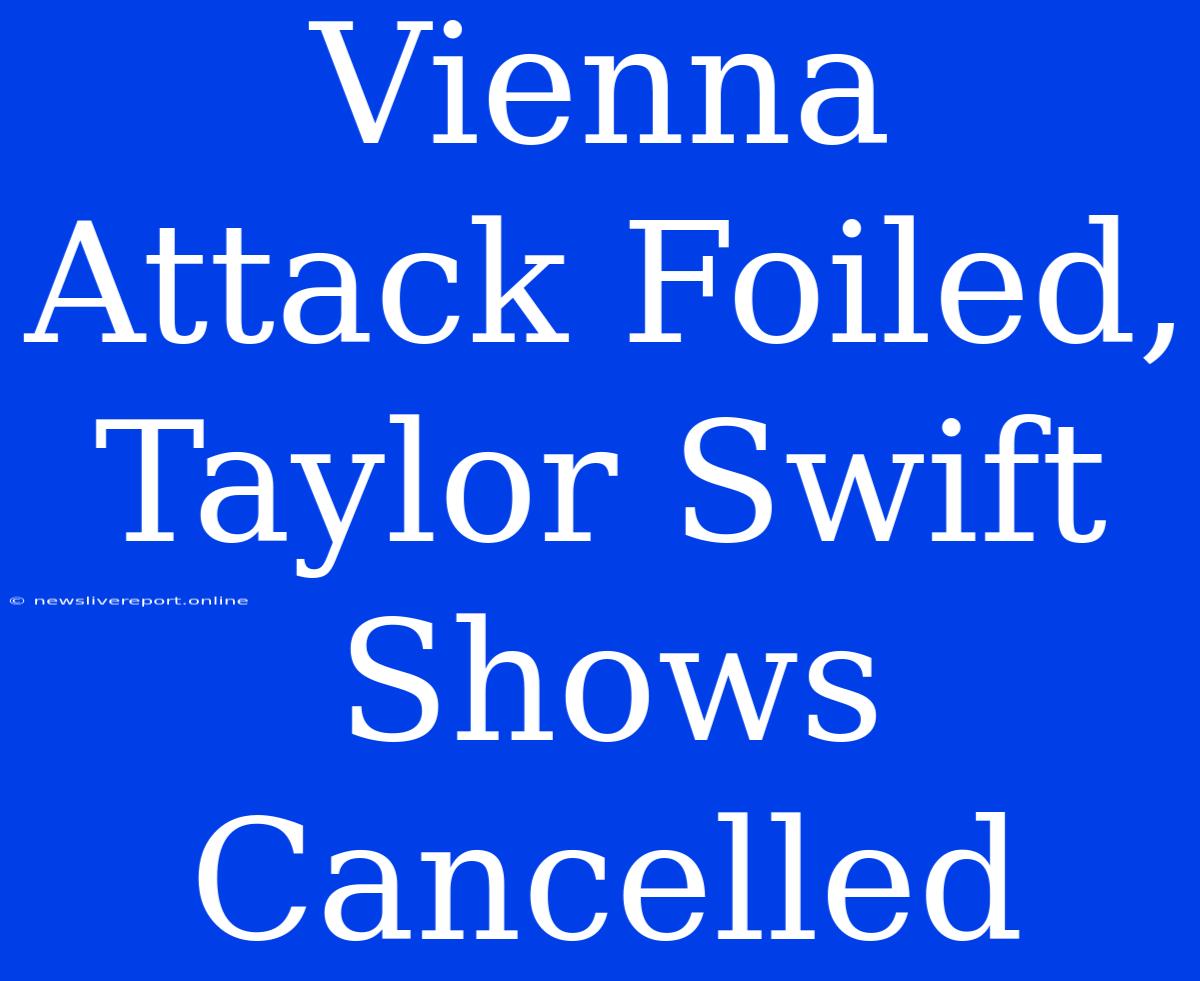 Vienna Attack Foiled, Taylor Swift Shows Cancelled