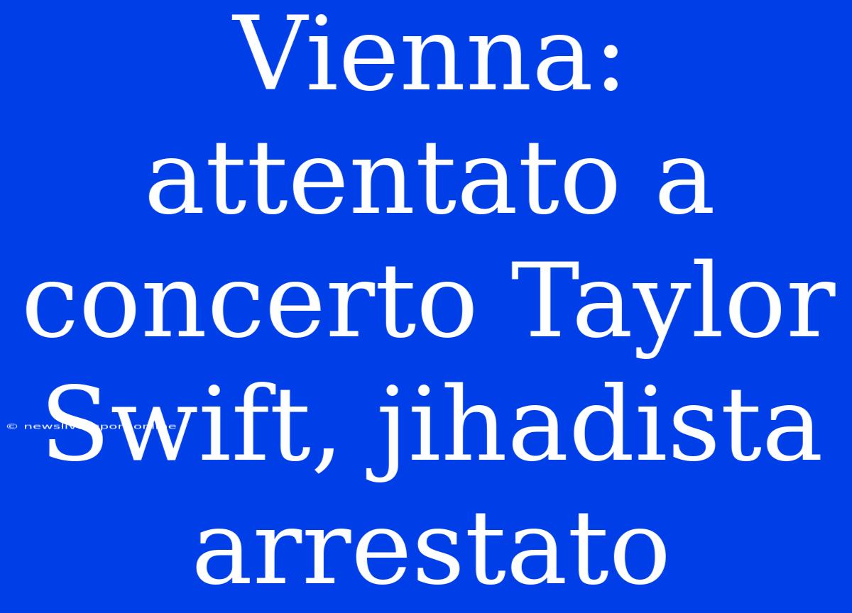 Vienna: Attentato A Concerto Taylor Swift, Jihadista Arrestato