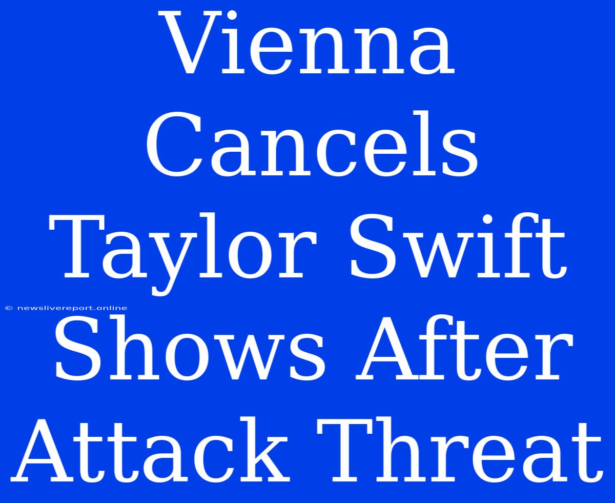 Vienna Cancels Taylor Swift Shows After Attack Threat