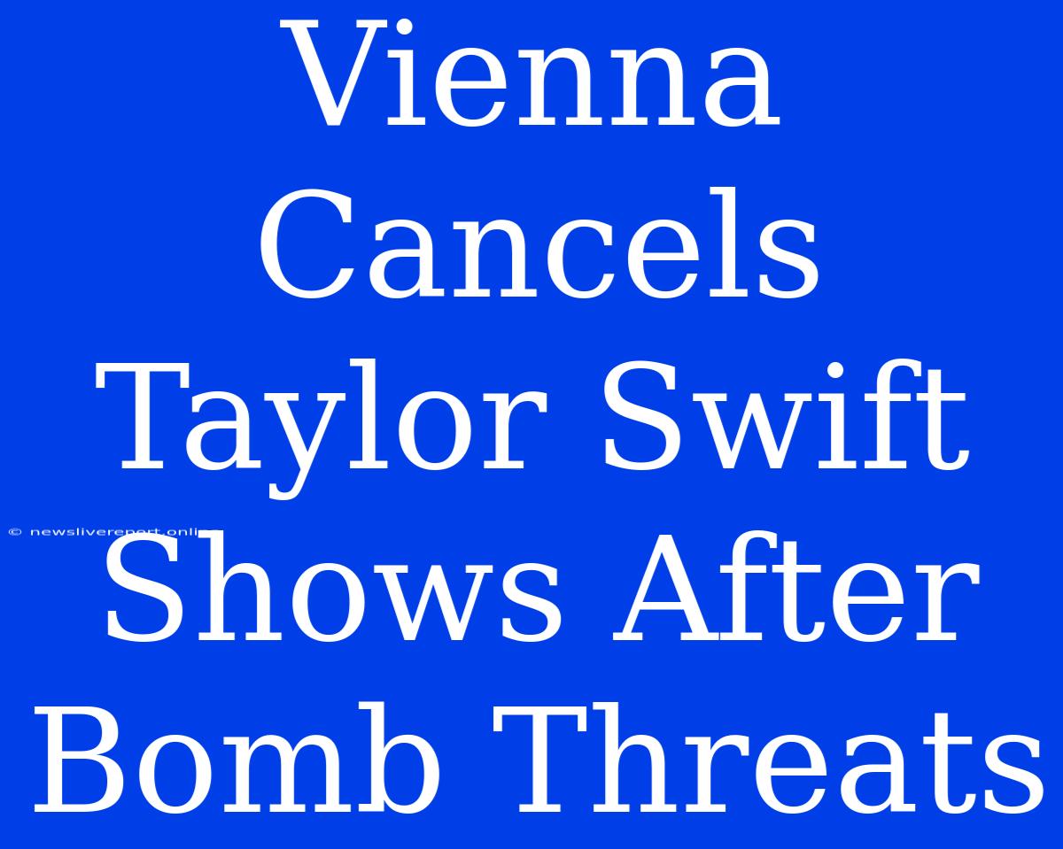 Vienna Cancels Taylor Swift Shows After Bomb Threats