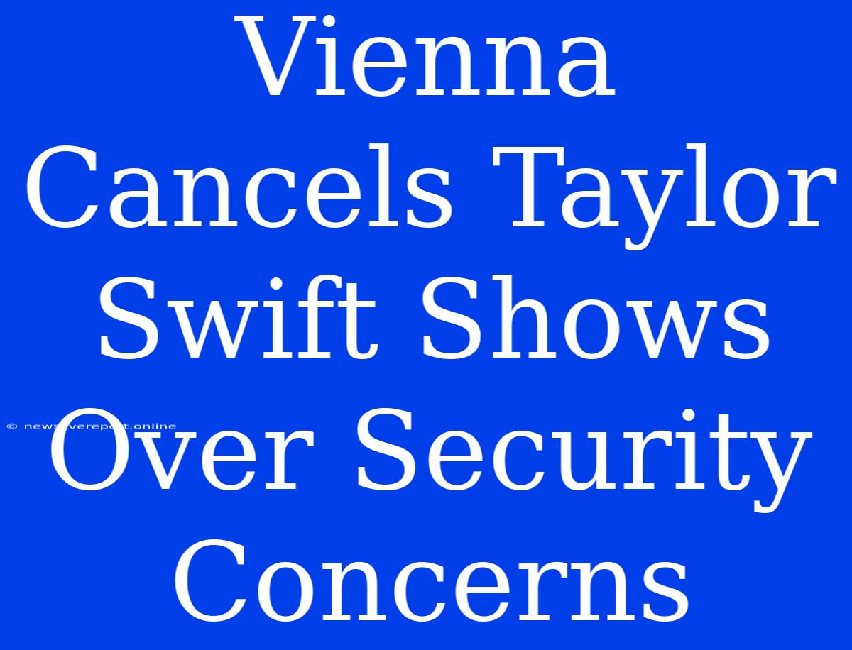 Vienna Cancels Taylor Swift Shows Over Security Concerns