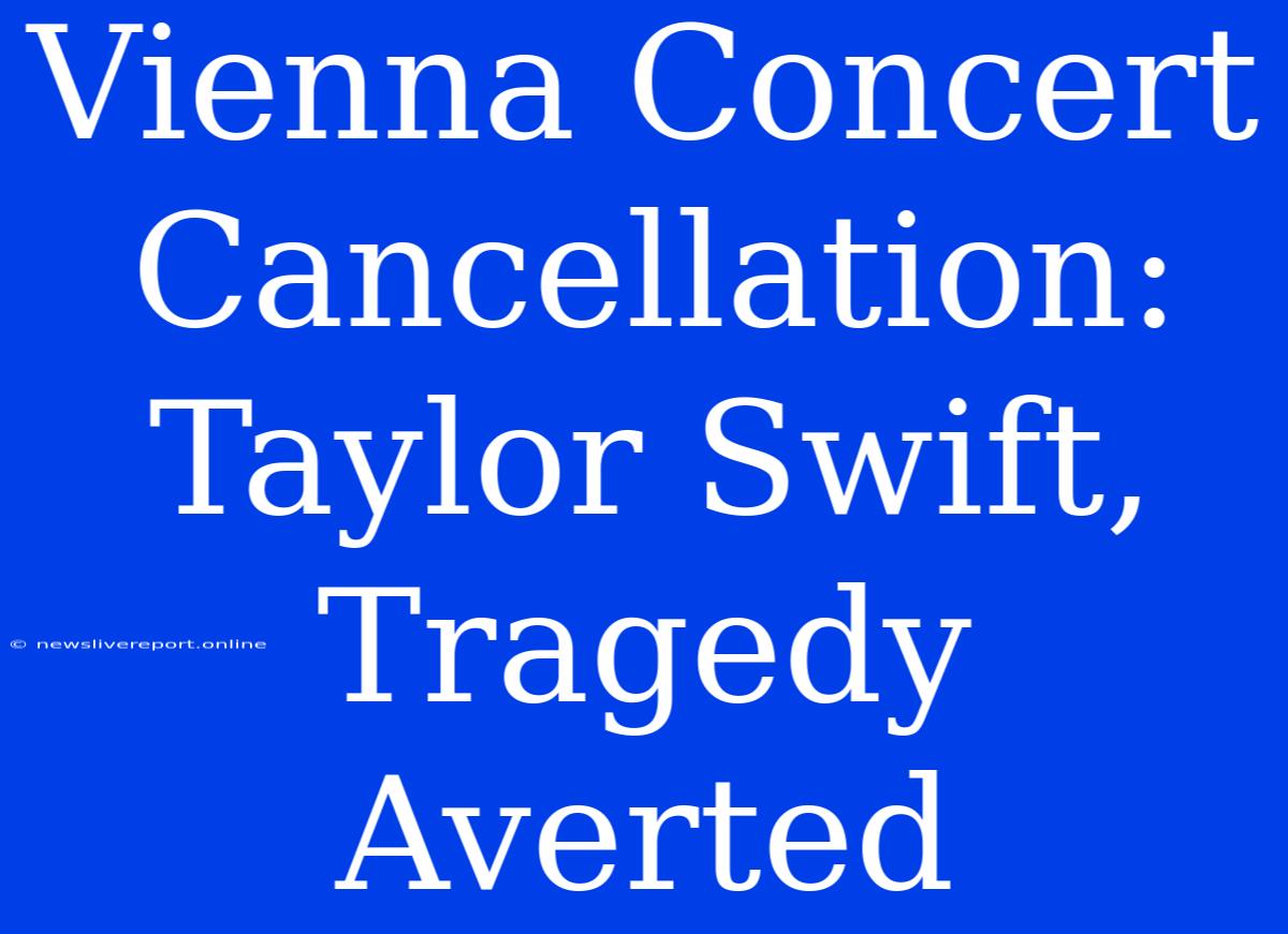 Vienna Concert Cancellation: Taylor Swift, Tragedy Averted